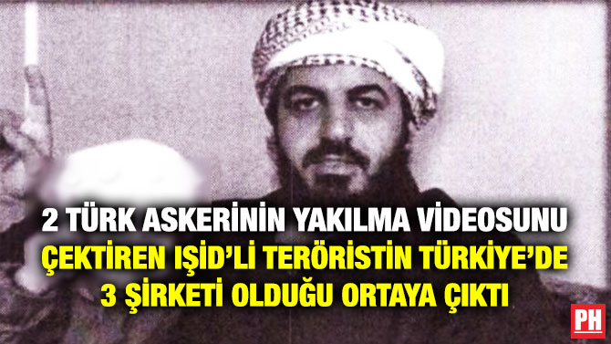 2 Türk Askerinin Yakılma Videosunu Çektiren IŞİD’li Teröristin Türkiye’de 3 Şirketi Olduğu Ortaya Çıktı
