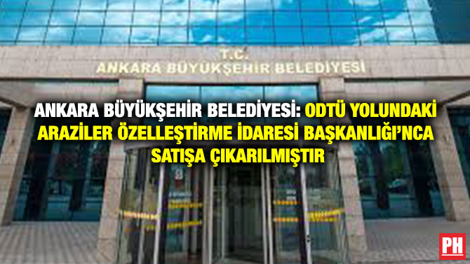 Ankara Büyükşehir Belediyesi: ODTÜ Yolundaki Araziler Özelleştirme İdaresi Başkanlığı’nca Satışa Çıkarılmıştır