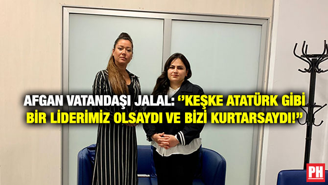 Afgan Vatandaşı Jalal: ”Keşke Atatürk gibi Bir Liderimiz Olsaydı ve Bizi Kurtarsaydı!”