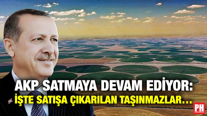 AKP Satmaya Devam Ediyor: İşte Satışa Çıkarılan Taşınmazlar…
