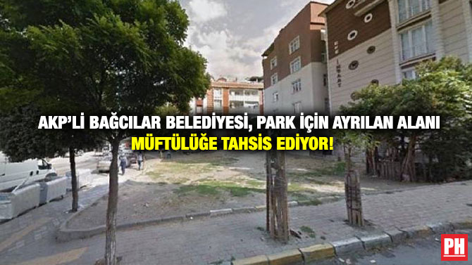 AKP’li Bağcılar Belediyesi, Park İçin Ayrılan Alanı Müftülüğe Tahsis Ediyor!