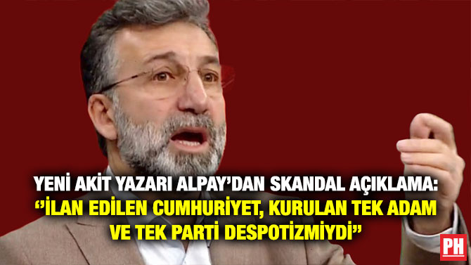 Yeni Akit Yazarı Alpay’dan Skandal Açıklama: ”İlan Edilen Cumhuriyet, Kurulan Tek Adam ve Tek Parti Despotizmiydi”