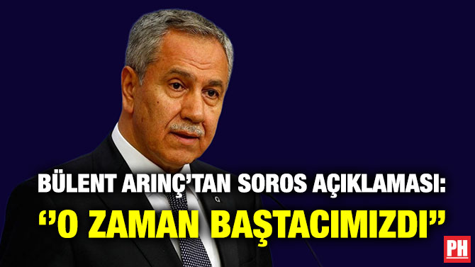 Bülent Arınç’tan Soros Açıklaması: ”O Zaman Baştacımızdı”