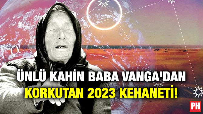 Ünlü Kahin Baba Vanga’dan Korkutan 2023 Kehaneti!