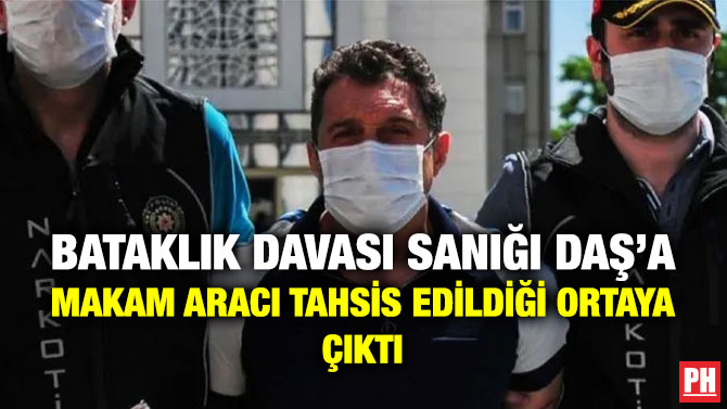 Bataklık Davası Sanığı Daş’a Makam Aracı Tahsis Edildiği Ortaya Çıktı
