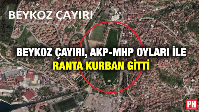 Beykoz Çayırı, AKP-MHP Oyları ile Ranta Kurban Gitti