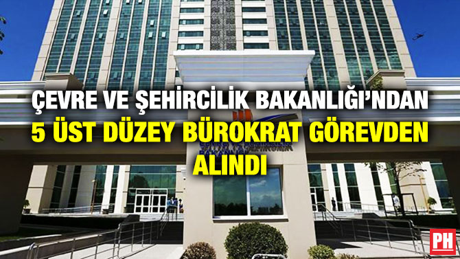Çevre ve Şehircilik Bakanlığı’ndan 5 Üst Düzey Bürokrat Görevden Alındı