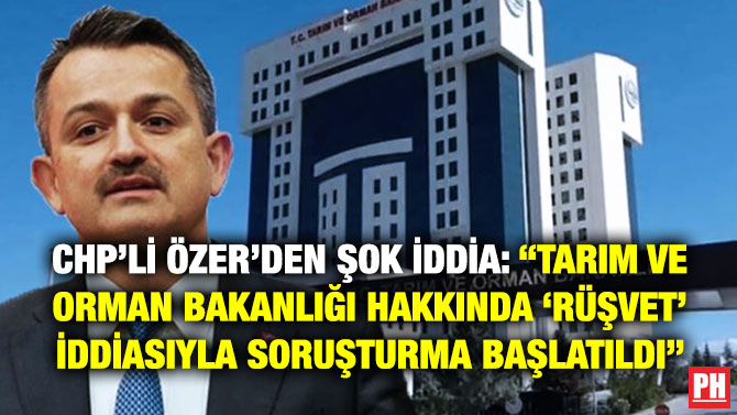 CHP’li Özer’den Şok İddia: “Tarım ve Orman Bakanlığı Hakkında ‘Rüşvet’ İddiasıyla Soruşturma Başlatıldı”
