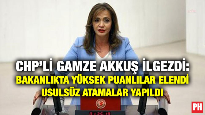 CHP’li Gamze Akkuş İlgezdi: Bakanlıkta Yüksek Puanlılar Elendi, Usulsüz Atamalar Yapıldı