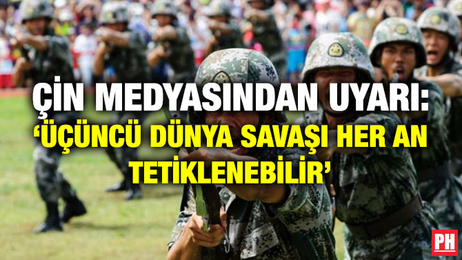 Çin Medyasından Uyarı: ‘Üçüncü Dünya Savaşı Her An Tetiklenebilir’