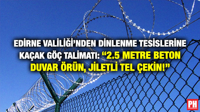 Edirne Valiliği’nden Dinlenme Tesislerine Kaçak Göç Talimatı: “2.5 Metre Beton Duvar Örün, Jiletli Tel Çekin!”