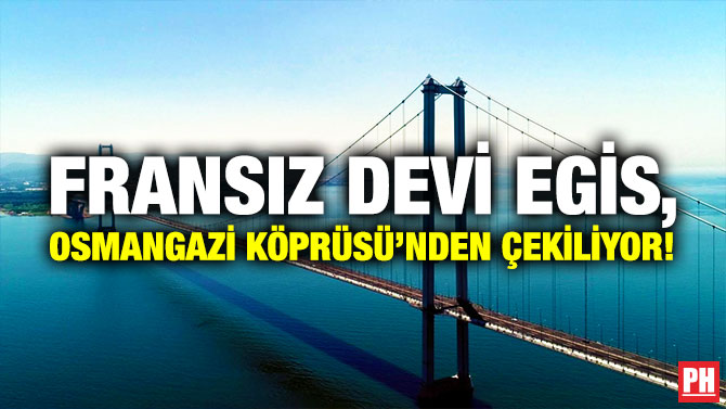 Fransız Devi Egis, Osmangazi Köprüsü’nden Çekiliyor!