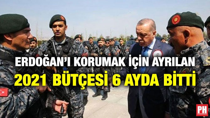 Erdoğan’ı Korumak için Ayrılan 2021 Bütçesi 6 Ayda Bitti