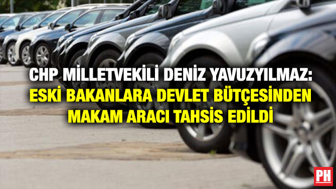 CHP Milletvekili Deniz Yavuzyılmaz: Eski Bakanlara Devlet Bütçesinden Makam Aracı Tahsis Edildi