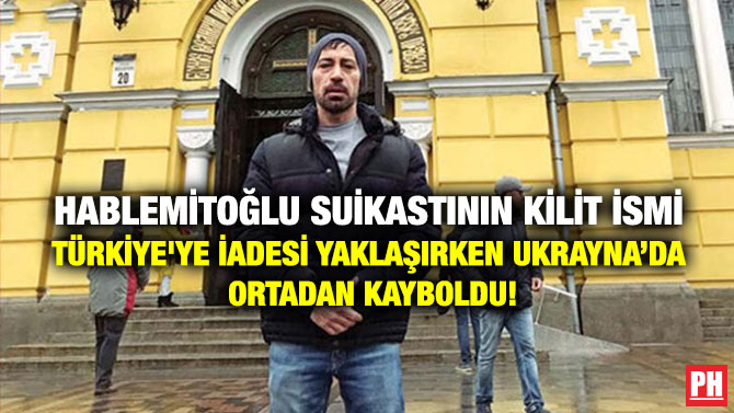 Hablemitoğlu Suikastının Kilit İsmi Türkiye’ye İadesi Yaklaşırken Ukrayna’da Ortadan Kayboldu!