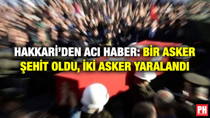 Hakkari’den Acı Haber: Bir Asker Şehit Oldu, İki Asker Yaralandı