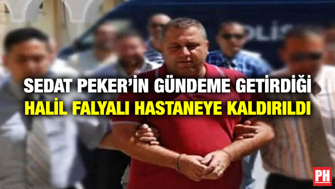 Sedat Peker’in Gündeme Getirdiği Halil Falyalı Hastaneye Kaldırıldı