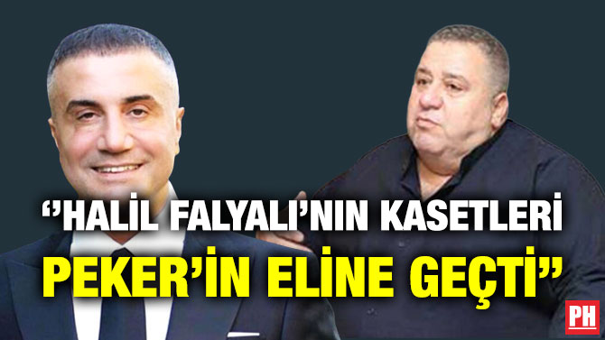 ”Halil Falyalı’nın Kasetleri Peker’in Eline Geçti”