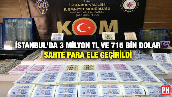 İstanbul’da 3 Milyon TL ve 715 Bin Dolar Sahte Para Ele Geçirildi