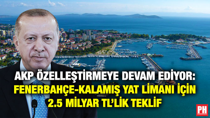AKP Özelleştirmeye Devam Ediyor: Fenerbahçe-Kalamış Yat Limanı için 2.5 Milyar TL’lik Teklif