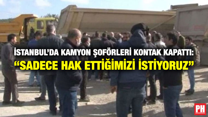 İstanbul’da Kamyon Şoförleri Kontak Kapattı: “Sadece Hak Ettiğimizi İstiyoruz”