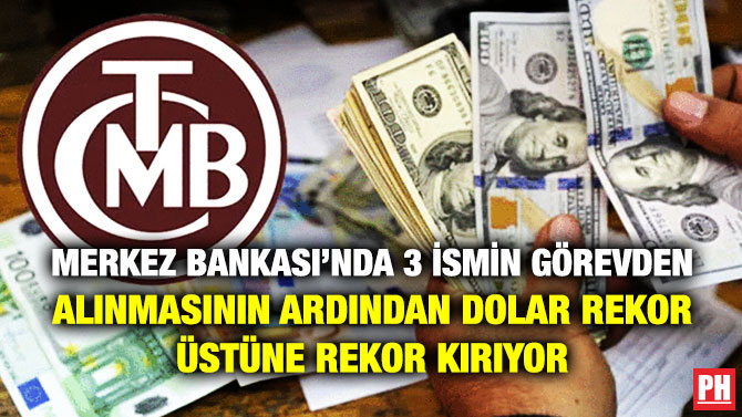 Merkez Bankası’nda 3 İsmin Görevden Alınmasının Ardından Dolar Rekor Üstüne Rekor Kırıyor