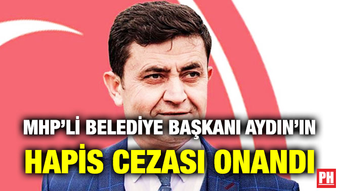 MHP’li Belediye Başkanı Aydın’ın Hapis Cezası Onandı