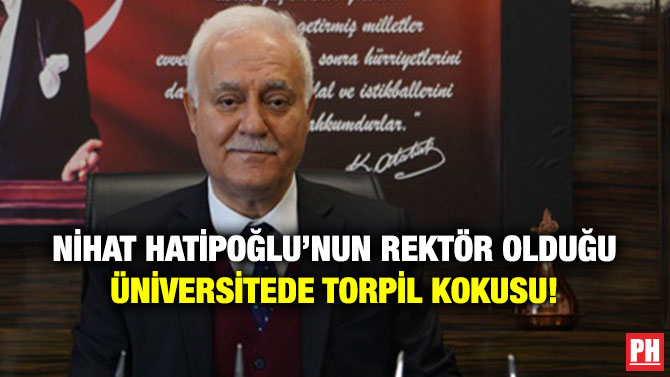 Nihat Hatipoğlu’nun Rektör Olduğu Üniversitede Torpil Kokusu!