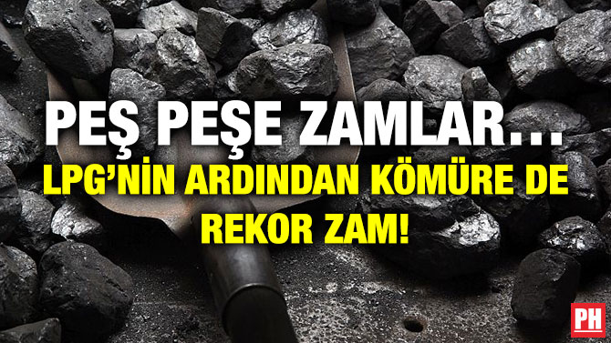 Peş Peşe Zamlar…  LPG’nin Ardından Kömüre de Rekor Zam!