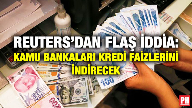 Reuters’dan Flaş İddia: Kamu Bankaları Kredi Faizlerini İndirecek