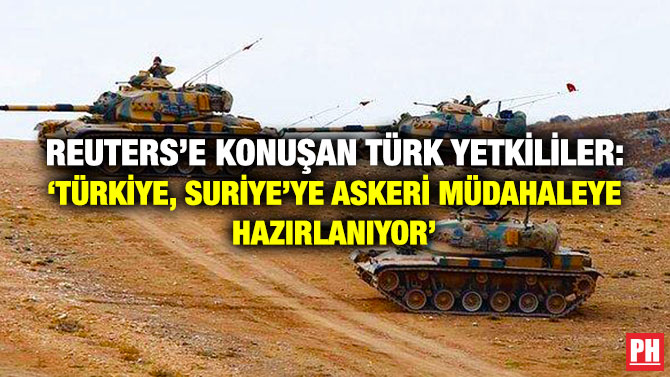 Reuters’e Konuşan Türk Yetkililer: ‘Türkiye, Suriye’ye Askeri Müdahaleye Hazırlanıyor’