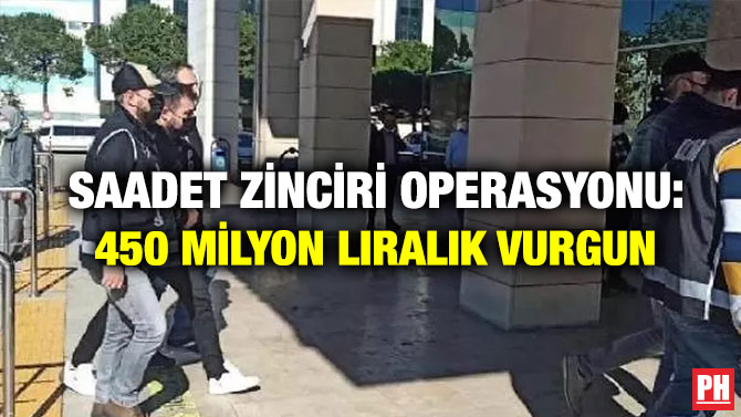 Saadet Zinciri Operasyonu: 450 Milyon Liralık Vurgun