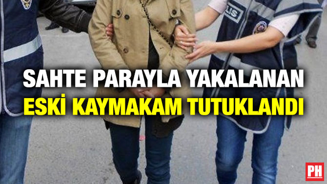 Sahte Parayla Yakalanan Eski Kaymakam Tutuklandı