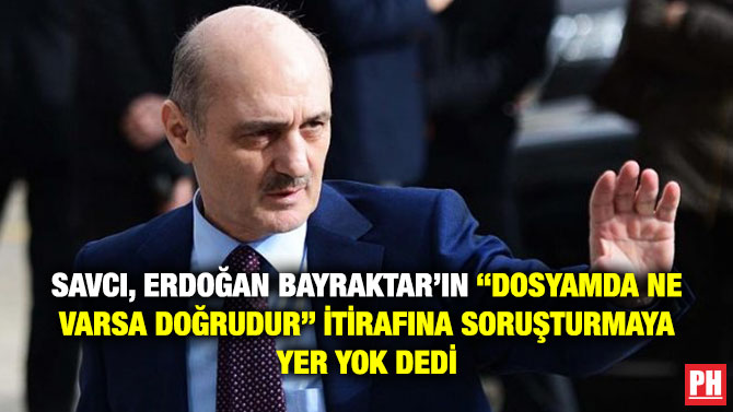 Savcı, Erdoğan Bayraktar’ın “Dosyamda Ne Varsa Doğrudur” İtirafına Soruşturmaya Yer Yok Dedi