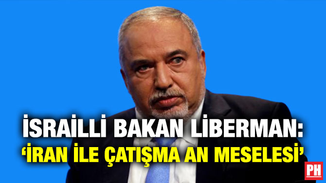 İsrailli Bakan Liberman: ‘İran ile Çatışma An Meselesi’