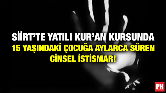 Siirt’te Yatılı Kur’an Kursunda 15 Yaşındaki Çocuğa Aylarca Süren Cinsel İstismar!