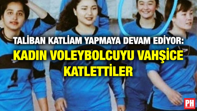 Taliban Katliam Yapmaya Devam Ediyor: Kadın Voleybolcuyu Vahşice Katlettiler