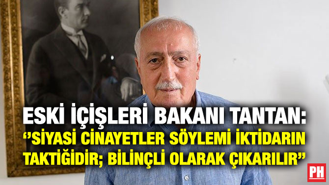 Eski İçişleri Bakanı Tantan: ”Siyasi Cinayetler Söylemi İktidarın Taktiğidir; Bilinçli Olarak Çıkarılır”