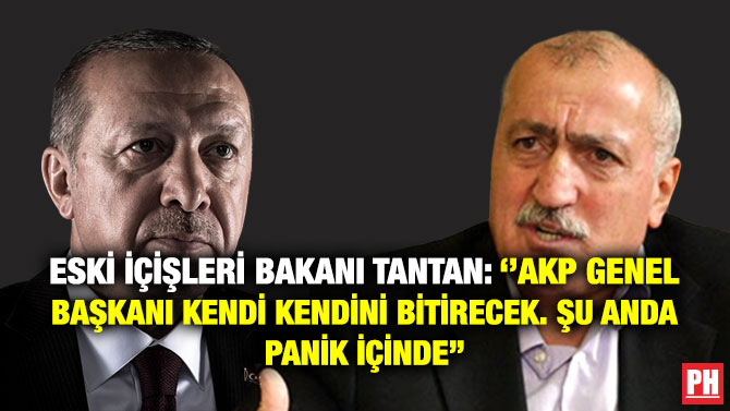 Eski İçişleri Bakanı Tantan: ”AKP Genel Başkanı Kendi Kendini Bitirecek. Şu Anda Panik İçinde”