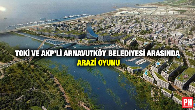 TOKİ ve AKP’li Arnavutköy Belediyesi Arasında Arazi Oyunu