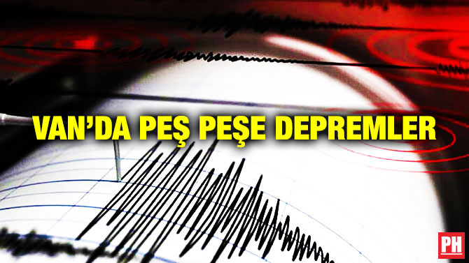 Van’da Peş Peşe Depremler