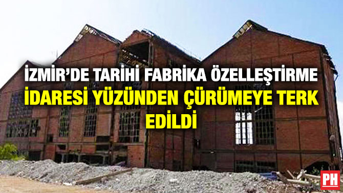 İzmir’de Tarihi Fabrika Özelleştirme İdaresi Yüzünden Çürümeye Terk Edildi