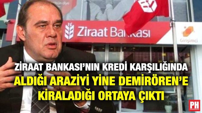 Ziraat Bankası’nın Kredi Karşılığında Aldığı Araziyi Yine Demirören’e Kiraladığı Ortaya Çıktı