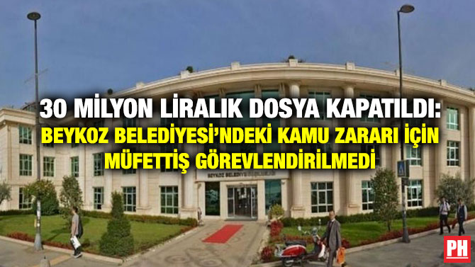 30 Milyon Liralık Dosya Kapatıldı: Beykoz Belediyesi’ndeki Kamu Zararı İçin Müfettiş Görevlendirilmedi