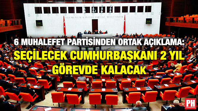 6 Muhalefet Partisinden Ortak Açıklama: Seçilecek Cumhurbaşkanı 2 Yıl Görevde Kalacak