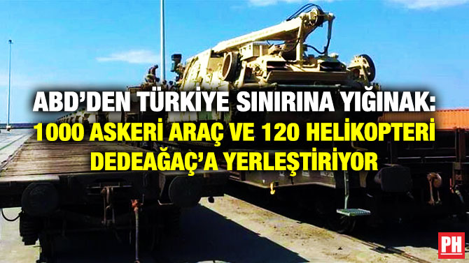 ABD’den Türkiye Sınırına Yığınak: 1000 Askeri Araç ve 120 Helikopteri Dedeağaç’a Yerleştiriyor