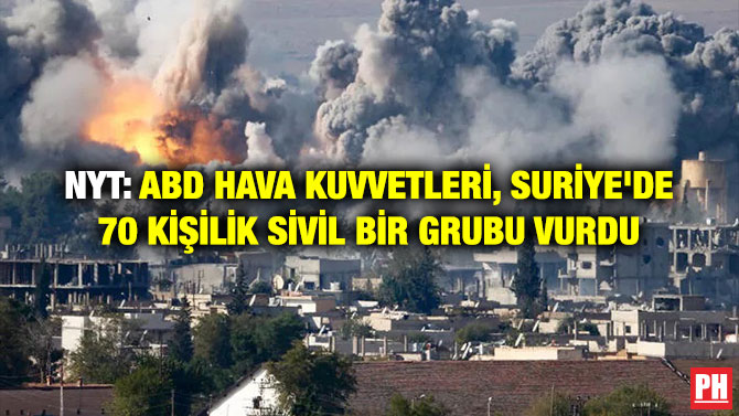 NYT: ABD Hava Kuvvetleri, Suriye’de 70 Kişilik Sivil Bir Grubu Vurdu