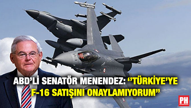 ABD’li Senatör Menendez: ”Türkiye’ye F-16 Satışını Onaylamıyorum”
