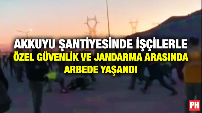 Akkuyu Şantiyesinde İşçilerle Özel Güvenlik ve Jandarma Arasında Arbede Yaşandı