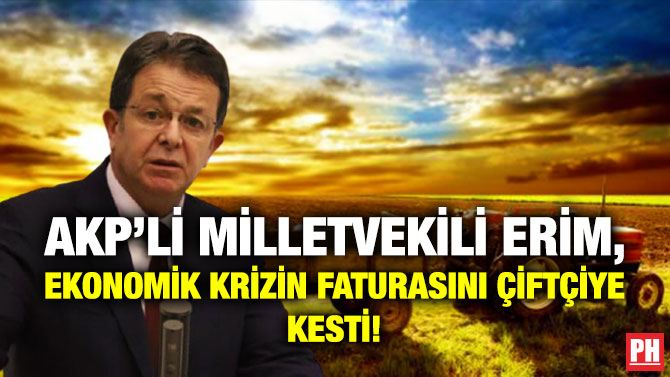 AKP’li Milletvekili Erim, Ekonomik Krizin Faturasını Çiftçiye Kesti!